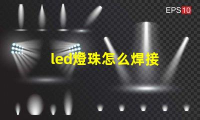 led燈珠怎么焊接 led燈珠是什么意思啊